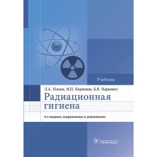 Радиационная гигиена: Учебник. 6-е изд., испр. и доп. Коренков И.П., Наркевич Б.Я., Ильин Л.А.