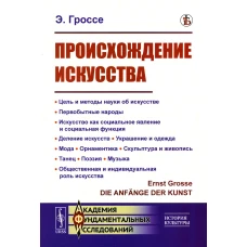 Происхождение искусства: Цель и методы науки об искусстве. Первобытные народы. Искусство как социальное явление и социальная функция. Деление искусств. Гроссе Э.