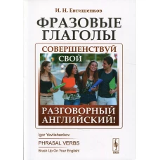 Фразовые глаголы: Совершенствуй свой разговорный английский! 3-е изд. Евтишенков И.Н.