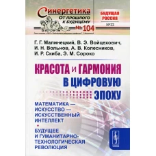 Красота и гармония в цифровую эпоху: Математика - искусство - искусственный интеллект. Будущее и гуманитарно-технологическая революция. № 104. Малинецкий Г.Г., Войцехович В.Э., Вольнов И.Н.