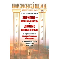 Эврипид - поэт и мыслитель. Дионис в легенде и культе: В приложении трагедия Эврипида &laquo;Вакханки&raquo; с параллельным греческим текстом. Анненский И.Ф.