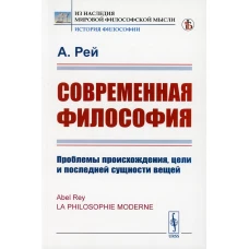 Современная философия: Проблемы происхождения, цели и последней сущности вещей. Рей А.