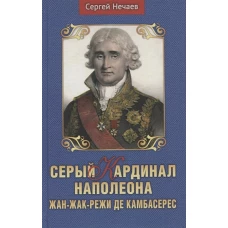 Сергей Нечаев: Серый кардинал Наполеона. Жан-Жак-Режи де Камбарес