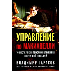 Управление по Макиавелли. Тонкости этики и технологии управления современной компанией. Тарасов В.К.