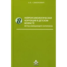 Нейропсихологическая коррекция в детском возрасте. Метод замещающего онтогенеза: Учебное пособие. 12-е изд. Семенович А.В.