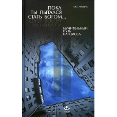 Пока ты пытался стать богом... Мучительный путь нарцисса. 8-е изд., испр. Млодик И.Ю.