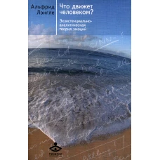 Что движет человеком? Экзистенциально-аналитическая теория эмоций. 5-е изд. Лэнгле А.