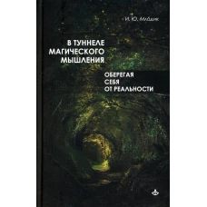 В туннеле магического мышления. Оберегая себя от реальности. Млодик И.Ю.