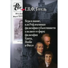 Вера и знание, или Рефлексивная философия субъективности в полноте ее форм: философия Канта, Якоби и Фихте. Гегель Г.В.Ф.