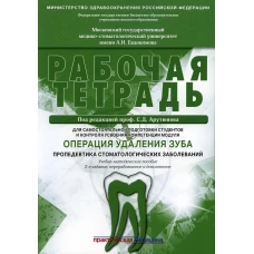 Операция удаления зуба. Пропедевтика стоматологических заболеваний. Рабочая тетрадь для самостоятельной подготовки студентов. 2-е изд., перераб.и доп. Арутюнов С.Д., Волчкова Л.В., Степанов А.Г.