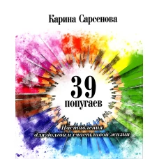 39 попугаев. Наставления для долгой и счастливой жизни. Сарсенова К.