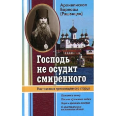 Господь не осудит смиренного. Наставления преосвященного старца. Варлаам (Ряшенцев), архиепископ