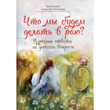Что мы будем делать в раю? Взрослые ответы на детские вопросы. Потокин А., протоиерей