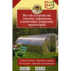 Все об устройстве теплиц, парников, пленочных укрытий, оранжерей. Все о выращивании ранних овощей, фруктов и цветов. (2 кн. в1). Шульгина Л.М.