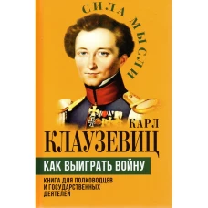 Как выиграть войну. Книга для полководцев и государственных деятелей. Клаузевиц К.