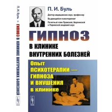 Гипноз в клинике внутренних болезней: Опыт психотерапии - гипноза и внушения в клинике. Буль П.И.