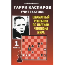 Гарри Каспаров учит тактике. Шахматный решебник по партиям чемпиона мира. Ч. 1. Костров В.В.