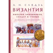 Византия:империя чиновников,солдат и ученых.Словарь-справочник