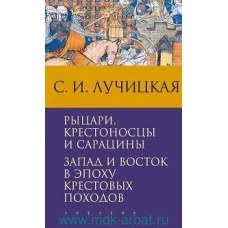 Светлана Лучицкая: Рыцари, крестоносцы и сарацины. Запад и Восток в эпоху крестовых походов