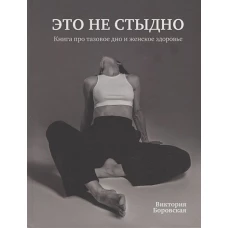 Это не стыдно.Книга про тазовое дно и женское здоровье