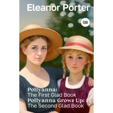 Pollyanna: The First Glad Book. Pollyanna Grows Up: The Second Glad Book