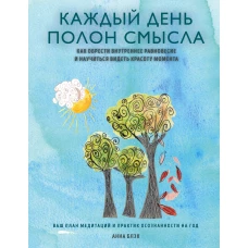 Каждый день полон смысла. Как обрести внутреннее равновесие и научиться видеть красоту момента