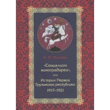 Социализм виноградарей, или История Первой Грузинской республики. 1917-1921