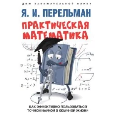 Яков Перельман: Практическая математика. Как эффективно пользоваться точной наукой в обычной жизни