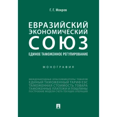 Геннадий Мокров: Евразийский экономический союз. Единое таможенное регулирование. Монография