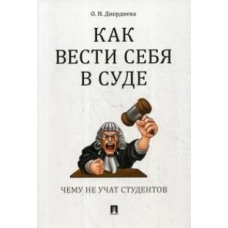 Как вести себя в суде. Чему не учат студентов. Учебно-практическое пособие