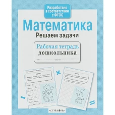 Рабочая тетрадь дошкольника. Математика. Решаем задачи