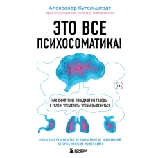 Это все психосоматика! Как симптомы попадают из головы в тело и что делать, чтобы вылечиться