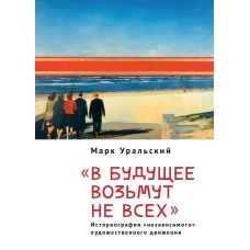 Уральский М. Л. &quot;В будущее возьмут не всех&quot;. Историография «независимого» художественного движения / предисл. Х.-П. Ризе