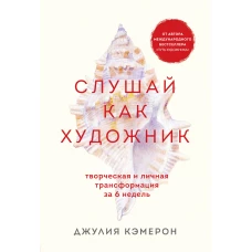 Слушай как художник. Творческая и личная трансформация за 6 недель