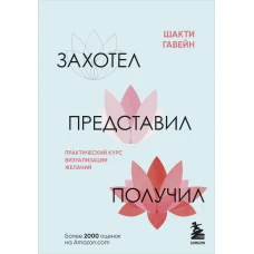 Захотел, представил, получил. Практический курс визуализации желаний