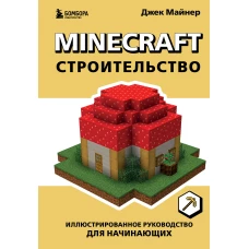 Minecraft. Строительство. Иллюстрированное руководство для начинающих