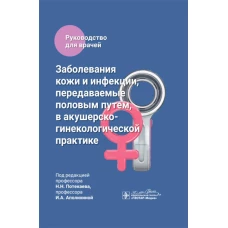 Заболевания кожи и инфекции, передаваемые половым путем, в акушерско-гинекологической практике : руководство для врачей / под ред. Н. Н. Потекаева, И. А. Аполихиной. — Москва : ГЭОТАР-Медиа, 2024. — 408 с. : ил