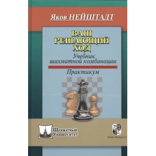 Ваш решающий ход. Учебник шахматной комбинации. Практикум