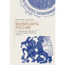 Вообразить Россию к становлению геокультур и метагеографий Северной Евразии