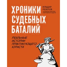 Ильдар Резепов: Хроники судебных баталий. Реальные истории практикующих юристов