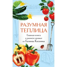 Разумная теплица. Главная книга о раннем урожае от Галины Кизимы (второе оформление)