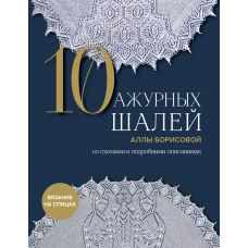 10 ажурных шалей Аллы Борисовой. Со схемами и подробными описаниями