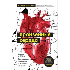 Пронзенные сердца. Хирург о самых безнадежных пациентах и попытках их спасти