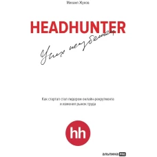 HeadHunter. Успех неизбежен. Как стартап стал лидером онлайн-рекрутмента и изменил рынок труда