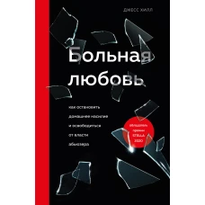 Больная любовь. Как остановить домашнее насилие и освободиться от власти абьюзера