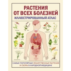 РАСТЕНИЯ ОТ ВСЕХ БОЛЕЗНЕЙ. Иллюстрированный атлас