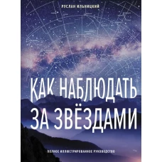 Как наблюдать за звёздами. Полное иллюстрированное руководство