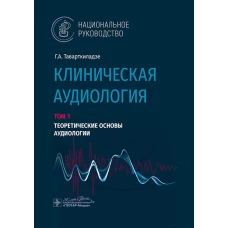 Клиническая аудиология.Т.1.Теоретические основы аудиологии.В 3-х томах