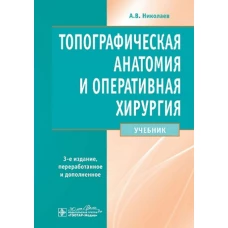 Топографическая анатомия и оперативная хирургия : учебник / А. В. Николаев. - 3-е изд., перераб. и доп. - Москва : ГЭОТАР-Медиа, 2023. - 736 с. : ил