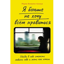  Я больше не хочу всем нравиться: Найди в себе смелость любить себя и жить как хочешь 